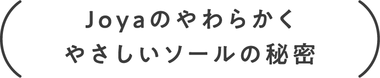 Joyaのやわらかくやさしいソールの秘密