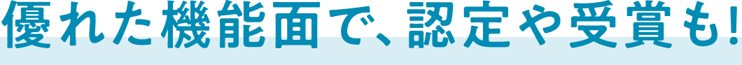 優れた機能面で、認定や受賞も！