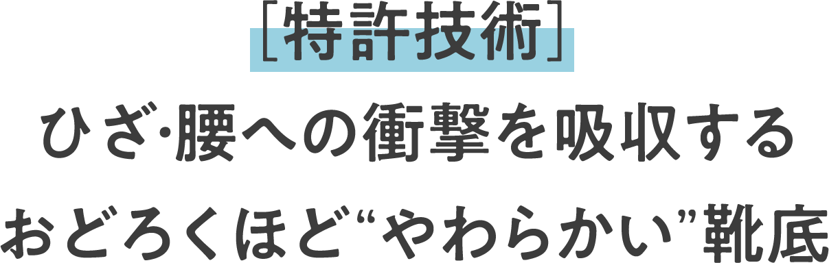特許技術 ひざ・腰への衝撃を吸収するおどろくほどやわらかい靴底